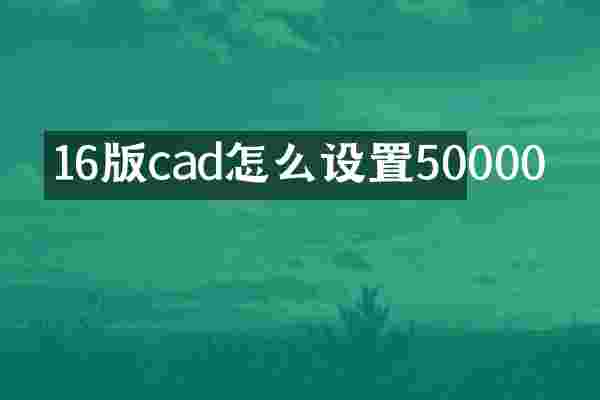 16版cad怎么设置50000