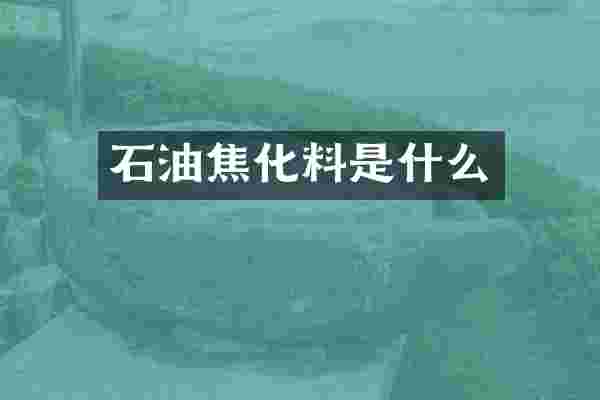 石油焦化料是什么