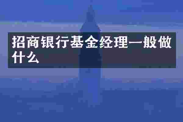 招商银行基金经理一般做什么