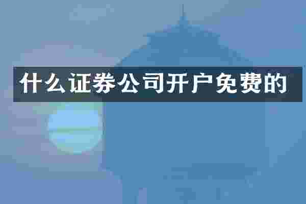 什么证券公司开户免费的
