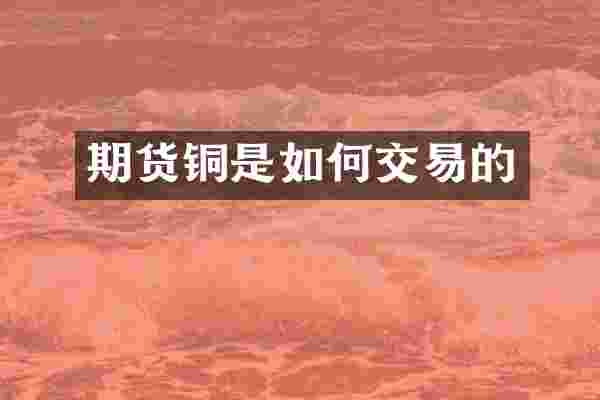 期货铜是如何交易的