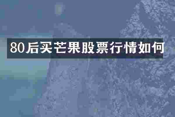 80后买芒果股票行情如何