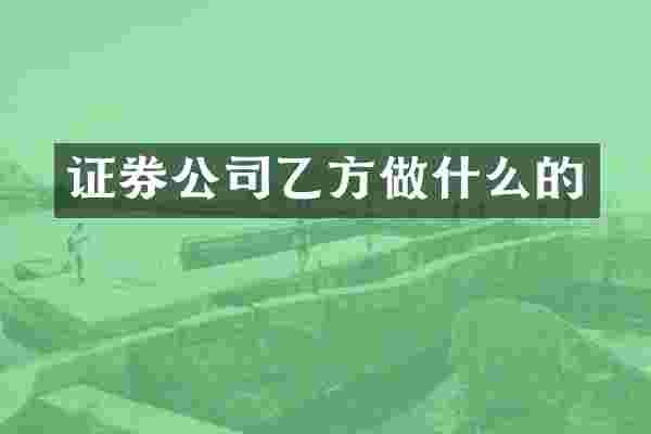 证券公司乙方做什么的