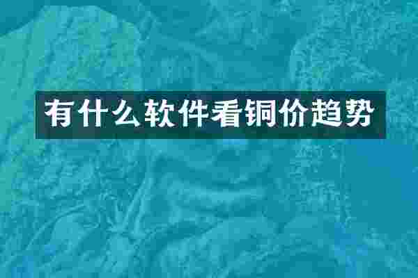 有什么软件看铜价趋势