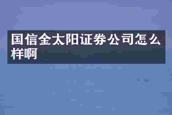 国信金太阳证券公司怎么样啊