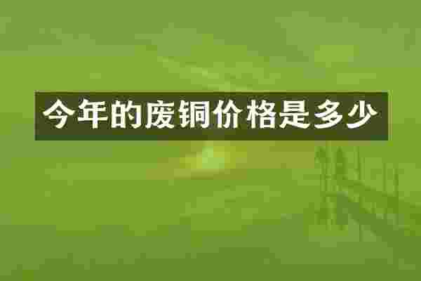 今年的废铜价格是多少