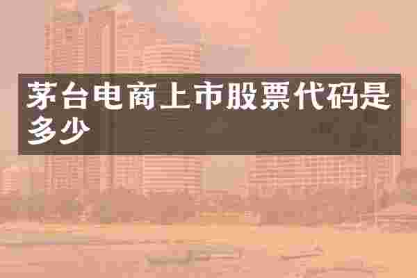 茅台电商上市股票代码是多少