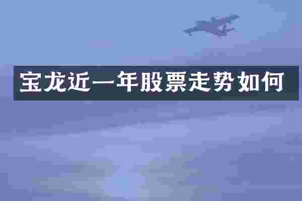 宝龙近一年股票走势如何