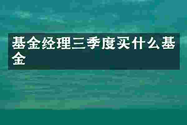 基金经理三季度买什么基金