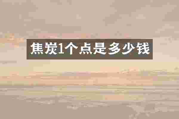 焦炭1个点是多少钱
