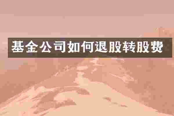 基金公司如何退股转股费