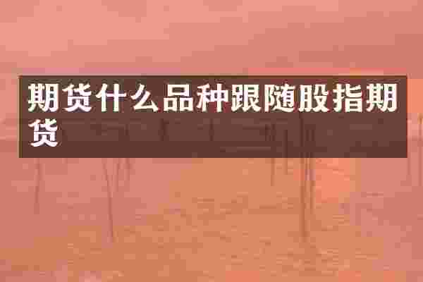 期货什么品种跟随股指期货