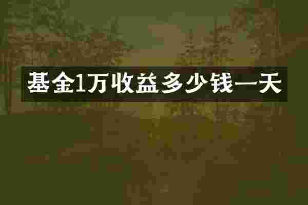 基金1万收益多少钱一天