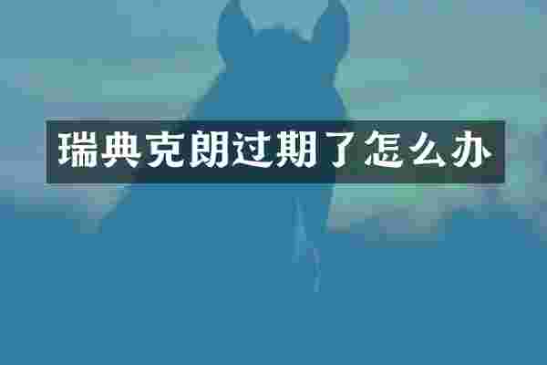瑞典克朗过期了怎么办