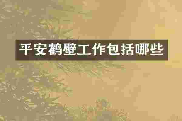 平安鹤壁工作包括哪些