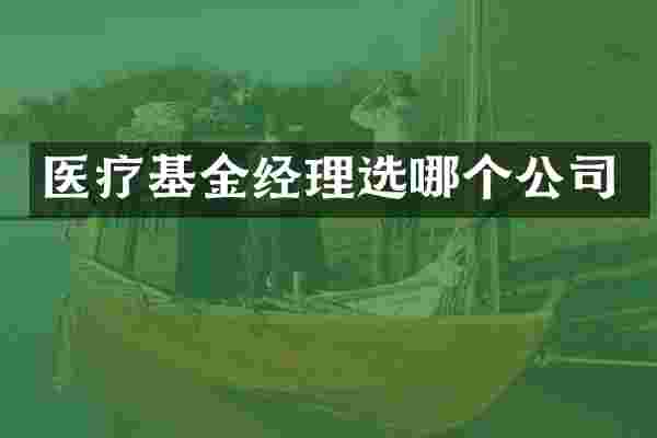 医疗基金经理选哪个公司