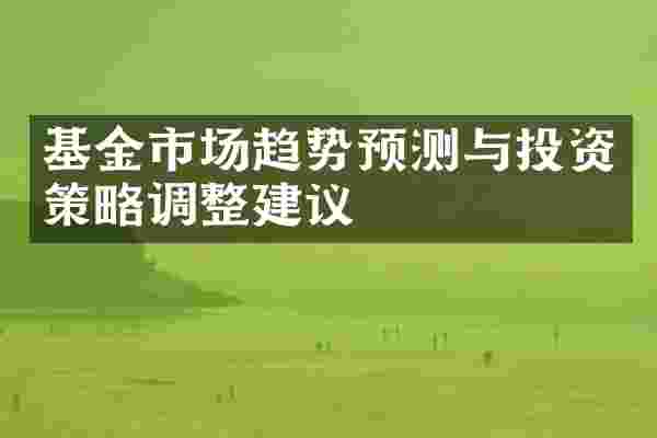 基金市场趋势预测与投资策略调整建议