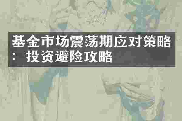 基金市场震荡期应对策略：投资避险攻略