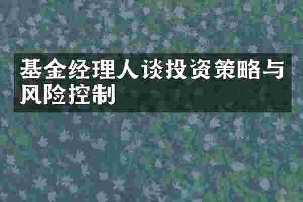 基金经理人谈投资策略与风险控制