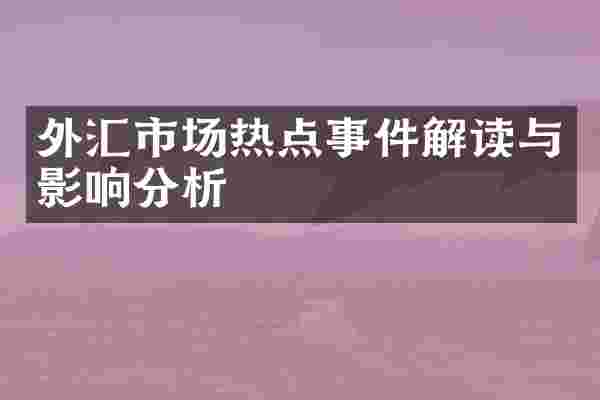 外汇市场热点事件解读与影响分析