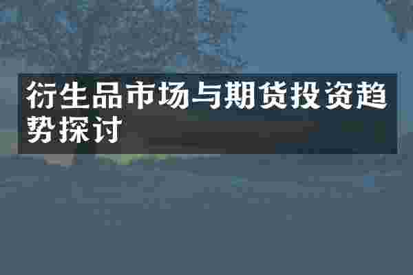 衍生品市场与期货投资趋势探讨