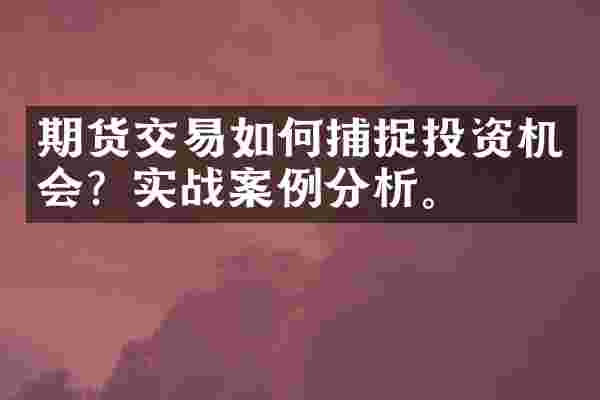 期货交易如何捕捉投资机会？实战案例分析。