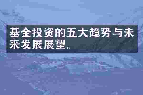 基金投资的五大趋势与未来发展展望。
