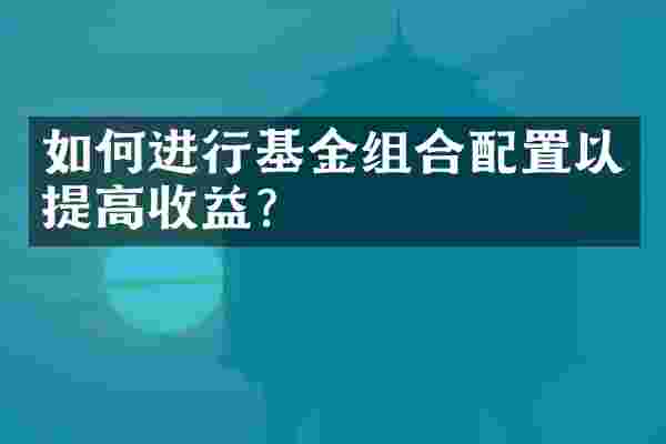 如何进行基金组合配置以提高收益？