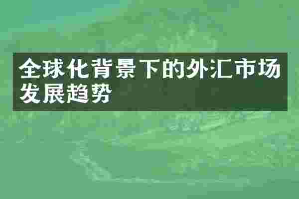 全球化背景下的外汇市场发展趋势