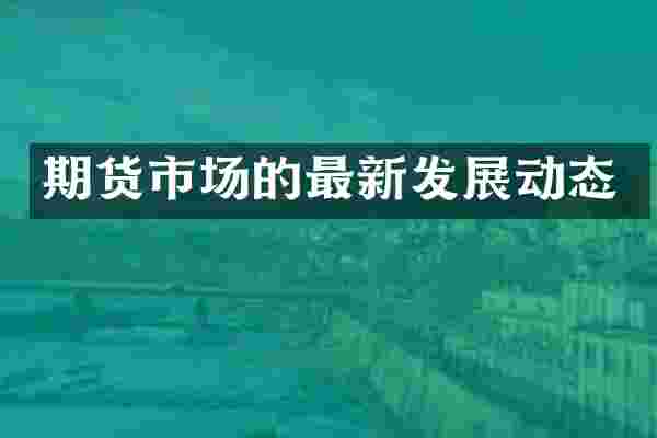 期货市场的最新发展动态