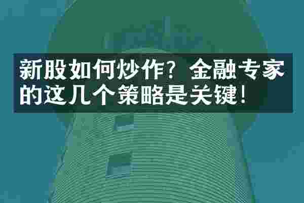 新股如何炒作？金融专家的这几个策略是关键！