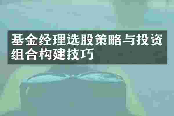 基金经理选股策略与投资组合构建技巧