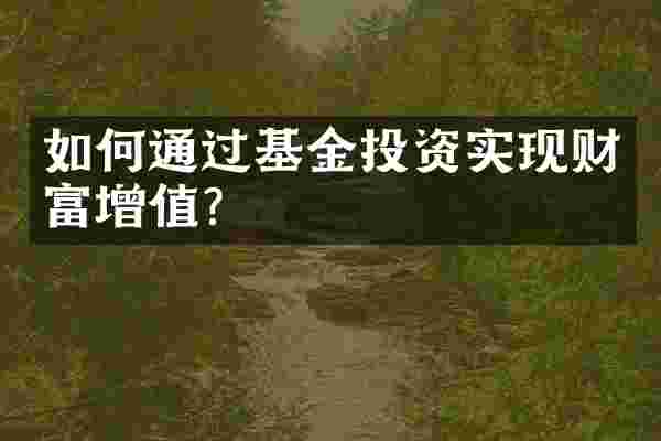 如何通过基金投资实现财富增值？