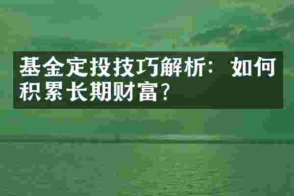 基金定投技巧解析：如何积累长期财富？