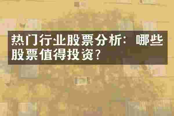 热门行业股票分析：哪些股票值得投资？