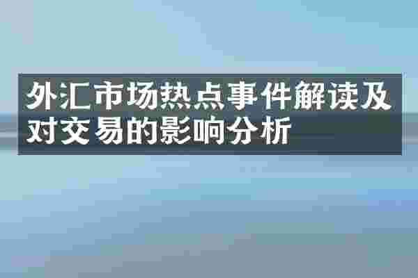 外汇市场热点事件解读及对交易的影响分析