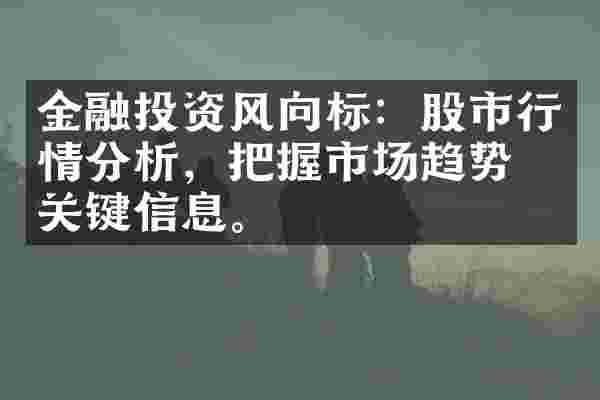 金融投资风向标：股市行情分析，把握市场趋势的关键信息。
