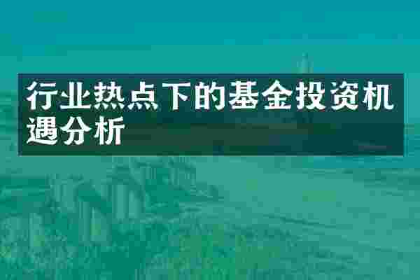 行业热点下的基金投资机遇分析