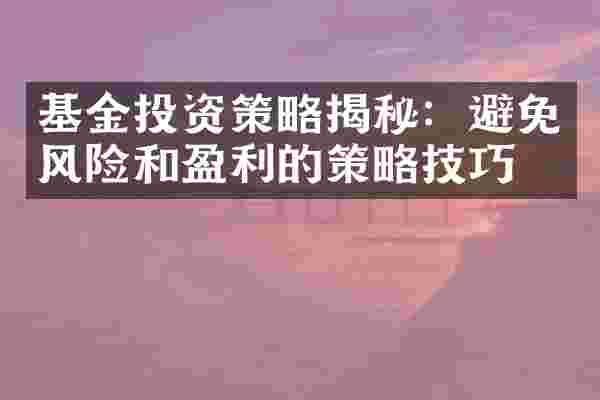 基金投资策略揭秘：避免风险和盈利的策略技巧。