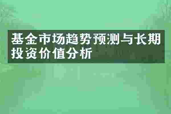 基金市场趋势预测与长期投资价值分析