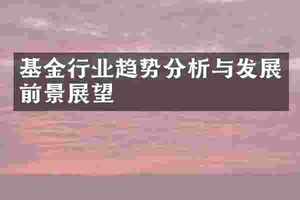 基金行业趋势分析与发展前景展望
