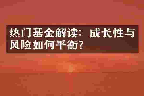 热门基金解读：成长性与风险如何平衡？