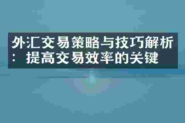 外汇交易策略与技巧解析：提高交易效率的关键