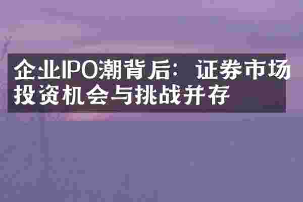 企业IPO潮背后：证券市场投资机会与挑战并存
