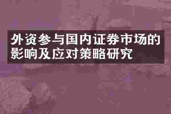 外资参与国内证券市场的影响及应对策略研究