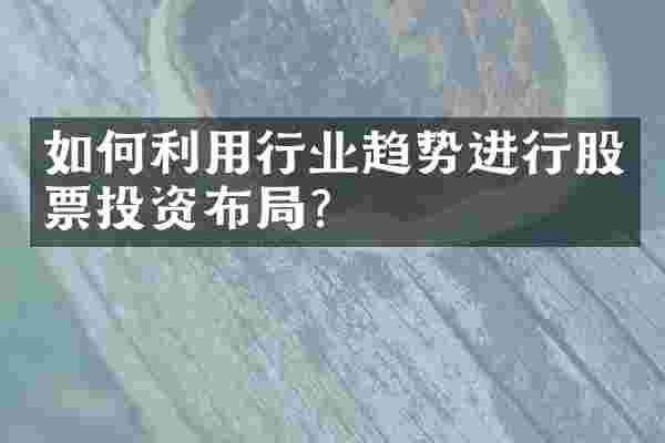 如何利用行业趋势进行股票投资布局？