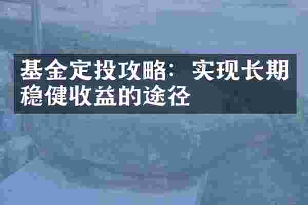 基金定投攻略：实现长期稳健收益的途径