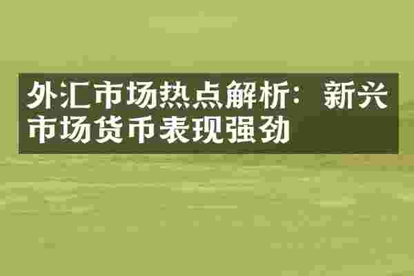 外汇市场热点解析：新兴市场货币表现强劲