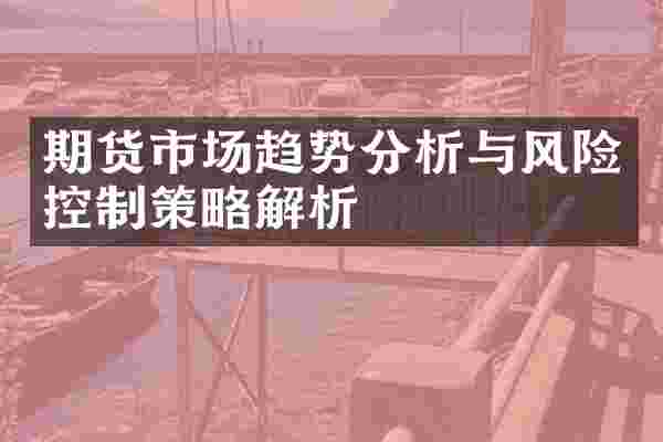 期货市场趋势分析与风险控制策略解析
