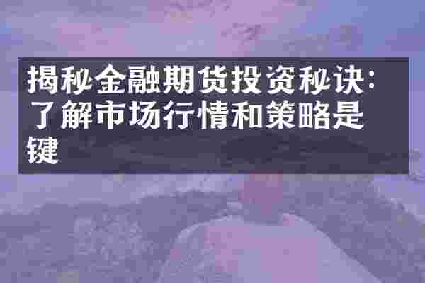 揭秘金融期货投资秘诀：了解市场行情和策略是关键